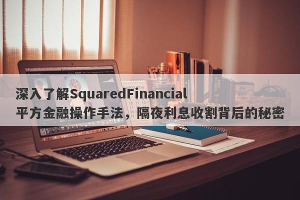 深入了解SquaredFinancial平方金融操作手法，隔夜利息收割背后的秘密-第1张图片-要懂汇