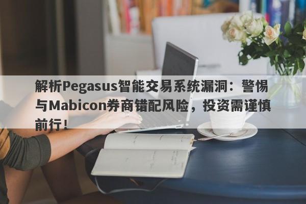 解析Pegasus智能交易系统漏洞：警惕与Mabicon券商错配风险，投资需谨慎前行！-第1张图片-要懂汇