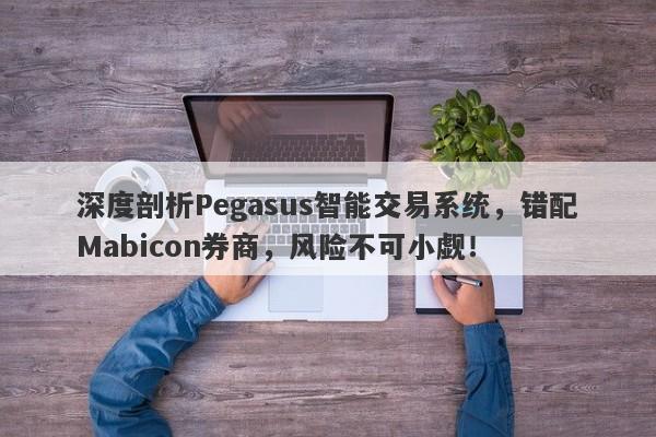 深度剖析Pegasus智能交易系统，错配Mabicon券商，风险不可小觑！-第1张图片-要懂汇