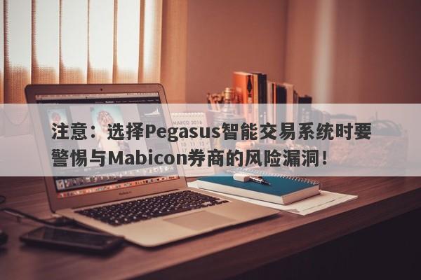 注意：选择Pegasus智能交易系统时要警惕与Mabicon券商的风险漏洞！-第1张图片-要懂汇