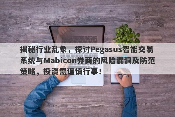 揭秘行业乱象，探讨Pegasus智能交易系统与Mabicon券商的风险漏洞及防范策略，投资需谨慎行事！-第1张图片-要懂汇