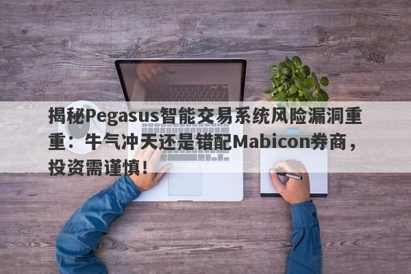 揭秘Pegasus智能交易系统风险漏洞重重：牛气冲天还是错配Mabicon券商，投资需谨慎！-第1张图片-要懂汇