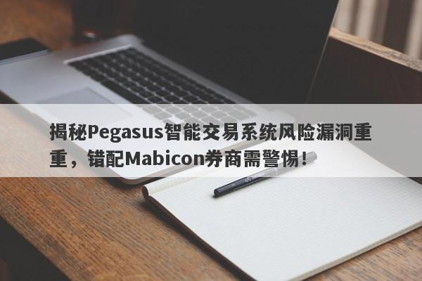 揭秘Pegasus智能交易系统风险漏洞重重，错配Mabicon券商需警惕！-第1张图片-要懂汇