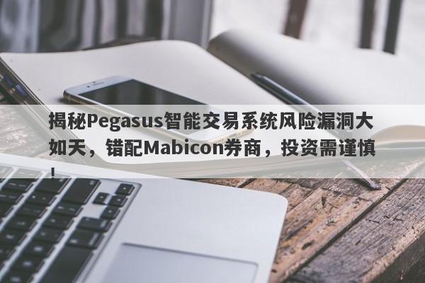 揭秘Pegasus智能交易系统风险漏洞大如天，错配Mabicon券商，投资需谨慎！-第1张图片-要懂汇