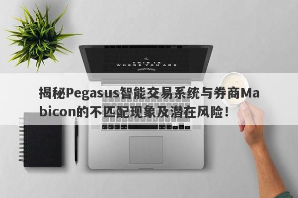 揭秘Pegasus智能交易系统与券商Mabicon的不匹配现象及潜在风险！-第1张图片-要懂汇