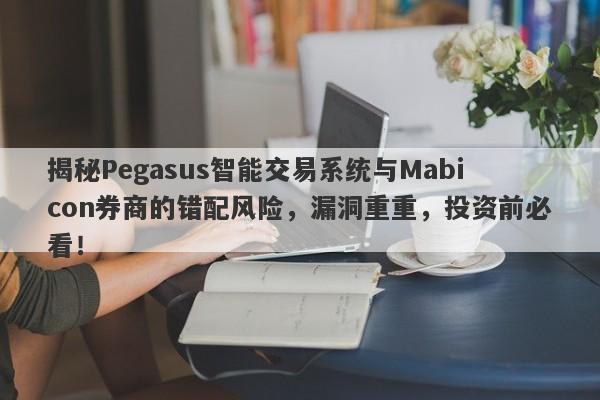 揭秘Pegasus智能交易系统与Mabicon券商的错配风险，漏洞重重，投资前必看！-第1张图片-要懂汇