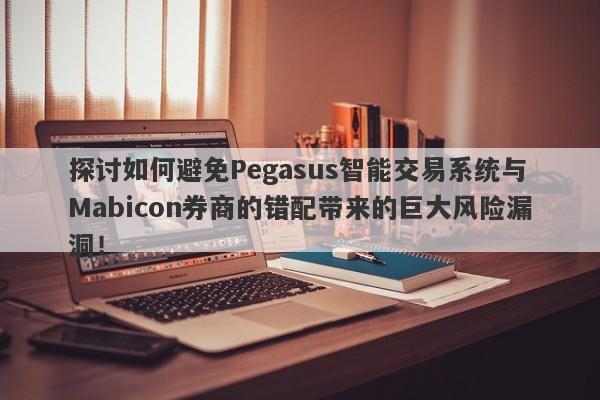 探讨如何避免Pegasus智能交易系统与Mabicon券商的错配带来的巨大风险漏洞！-第1张图片-要懂汇