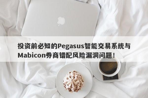 投资前必知的Pegasus智能交易系统与Mabicon券商错配风险漏洞问题！-第1张图片-要懂汇