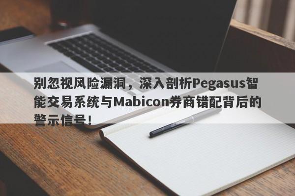 别忽视风险漏洞，深入剖析Pegasus智能交易系统与Mabicon券商错配背后的警示信号！-第1张图片-要懂汇