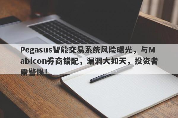 Pegasus智能交易系统风险曝光，与Mabicon券商错配，漏洞大如天，投资者需警惕！-第1张图片-要懂汇