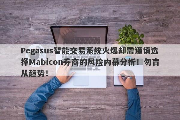 Pegasus智能交易系统火爆却需谨慎选择Mabicon券商的风险内幕分析！勿盲从趋势！-第1张图片-要懂汇