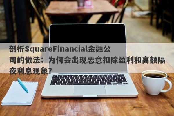 剖析SquareFinancial金融公司的做法：为何会出现恶意扣除盈利和高额隔夜利息现象？-第1张图片-要懂汇