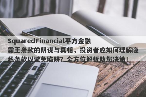 SquaredFinancial平方金融霸王条款的阴谋与真相，投资者应如何理解隐私条款以避免陷阱？全方位解析助您决策！-第1张图片-要懂汇