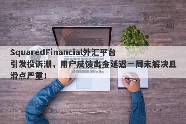 SquaredFinancial外汇平台引发投诉潮，用户反馈出金延迟一周未解决且滑点严重！-第1张图片-要懂汇