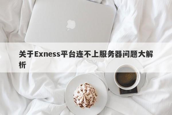 关于Exness平台连不上服务器问题大解析-第1张图片-要懂汇