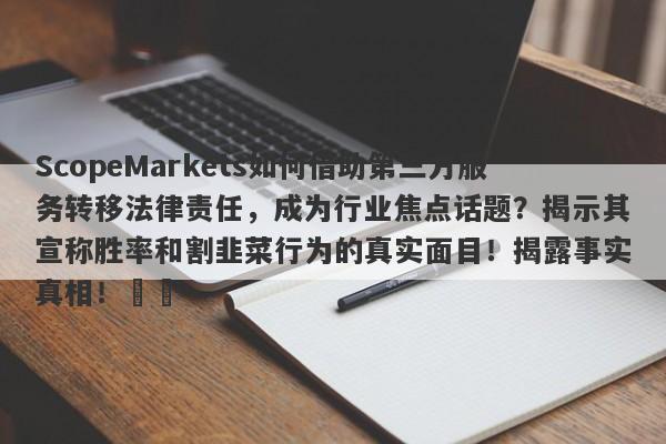 ScopeMarkets如何借助第三方服务转移法律责任，成为行业焦点话题？揭示其宣称胜率和割韭菜行为的真实面目！揭露事实真相！​​-第1张图片-要懂汇