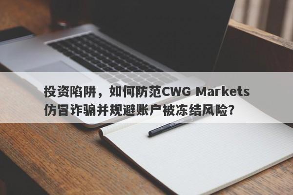 投资陷阱，如何防范CWG Markets仿冒诈骗并规避账户被冻结风险？-第1张图片-要懂汇