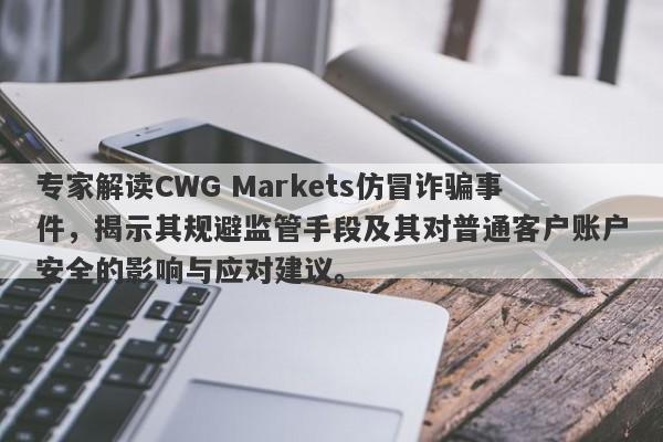 专家解读CWG Markets仿冒诈骗事件，揭示其规避监管手段及其对普通客户账户安全的影响与应对建议。-第1张图片-要懂汇