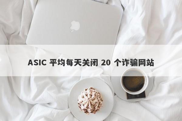 ASIC 平均每天关闭 20 个诈骗网站-第1张图片-要懂汇