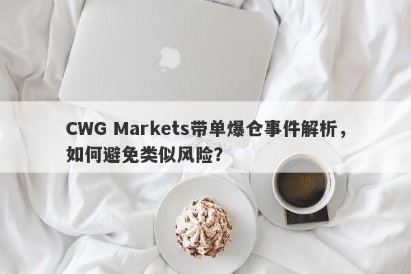 CWG Markets带单爆仓事件解析，如何避免类似风险？-第1张图片-要懂汇