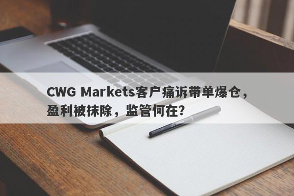 CWG Markets客户痛诉带单爆仓，盈利被抹除，监管何在？-第1张图片-要懂汇