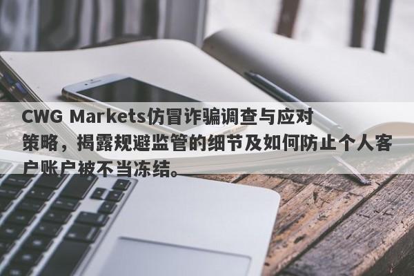 CWG Markets仿冒诈骗调查与应对策略，揭露规避监管的细节及如何防止个人客户账户被不当冻结。-第1张图片-要懂汇