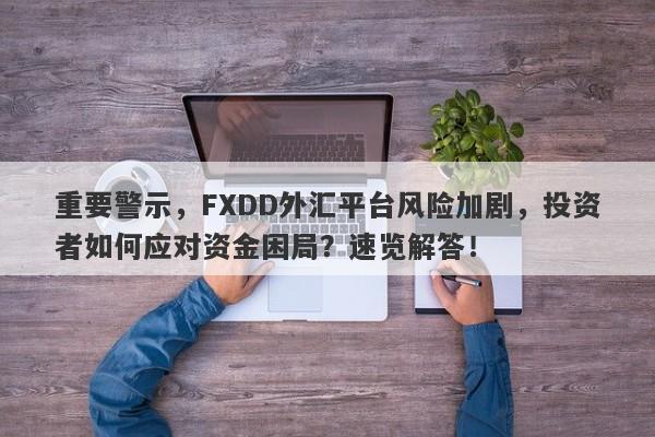 重要警示，FXDD外汇平台风险加剧，投资者如何应对资金困局？速览解答！-第1张图片-要懂汇