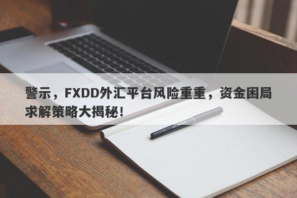 警示，FXDD外汇平台风险重重，资金困局求解策略大揭秘！-第1张图片-要懂汇