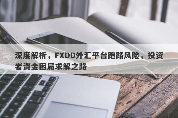 深度解析，FXDD外汇平台跑路风险，投资者资金困局求解之路-第1张图片-要懂汇