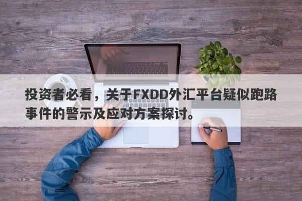 投资者必看，关于FXDD外汇平台疑似跑路事件的警示及应对方案探讨。-第1张图片-要懂汇