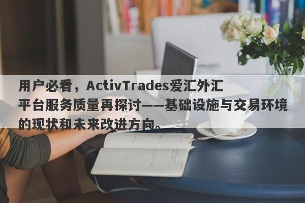 用户必看，ActivTrades爱汇外汇平台服务质量再探讨——基础设施与交易环境的现状和未来改进方向。-第1张图片-要懂汇