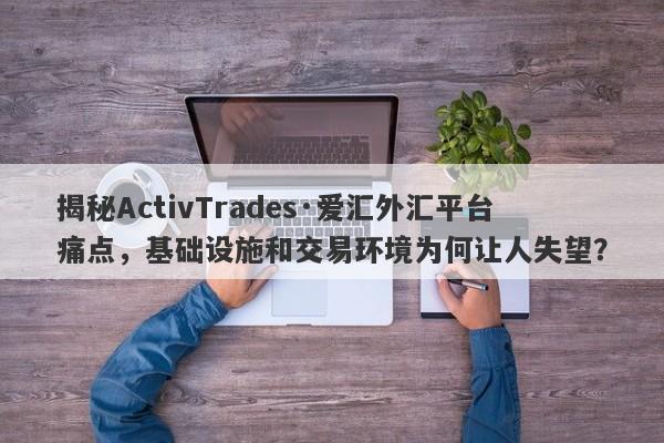 揭秘ActivTrades·爱汇外汇平台痛点，基础设施和交易环境为何让人失望？-第1张图片-要懂汇