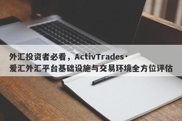 外汇投资者必看，ActivTrades·爱汇外汇平台基础设施与交易环境全方位评估-第1张图片-要懂汇