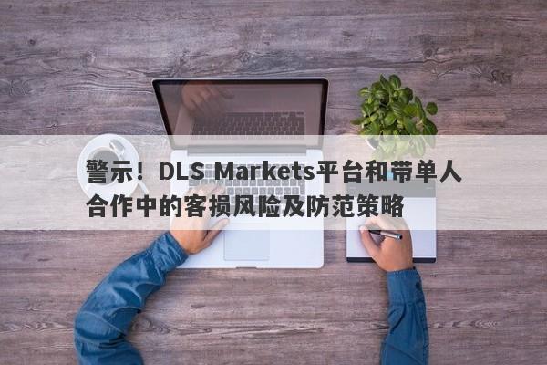 警示！DLS Markets平台和带单人合作中的客损风险及防范策略-第1张图片-要懂汇