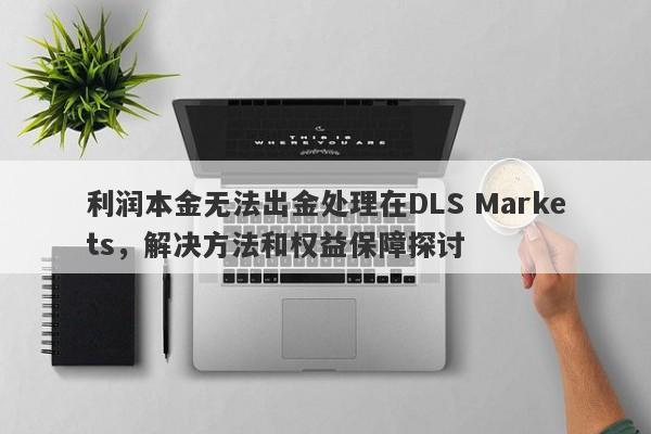 利润本金无法出金处理在DLS Markets，解决方法和权益保障探讨-第1张图片-要懂汇