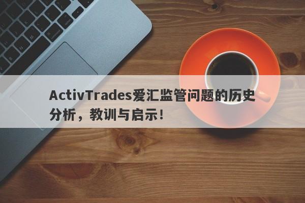 ActivTrades爱汇监管问题的历史分析，教训与启示！-第1张图片-要懂汇