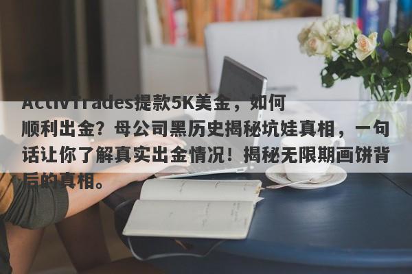 ActivTrades提款5K美金，如何顺利出金？母公司黑历史揭秘坑娃真相，一句话让你了解真实出金情况！揭秘无限期画饼背后的真相。-第1张图片-要懂汇