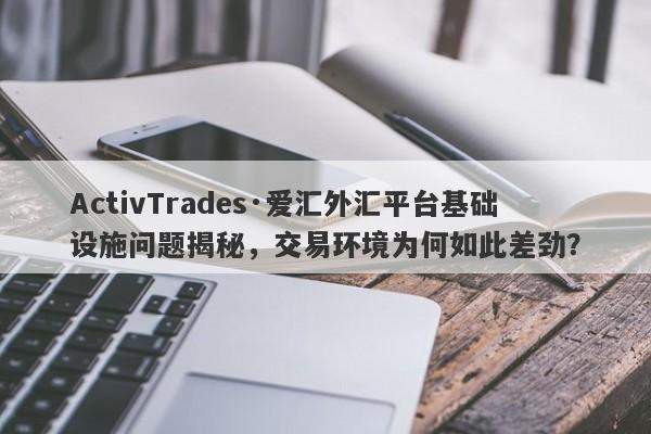 ActivTrades·爱汇外汇平台基础设施问题揭秘，交易环境为何如此差劲？-第1张图片-要懂汇