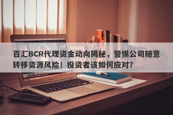 百汇BCR代理资金动向揭秘，警惕公司随意转移资源风险！投资者该如何应对？-第1张图片-要懂汇