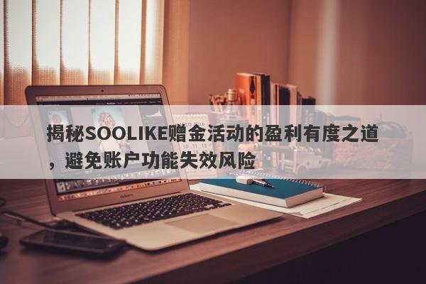 揭秘SOOLIKE赠金活动的盈利有度之道，避免账户功能失效风险-第1张图片-要懂汇