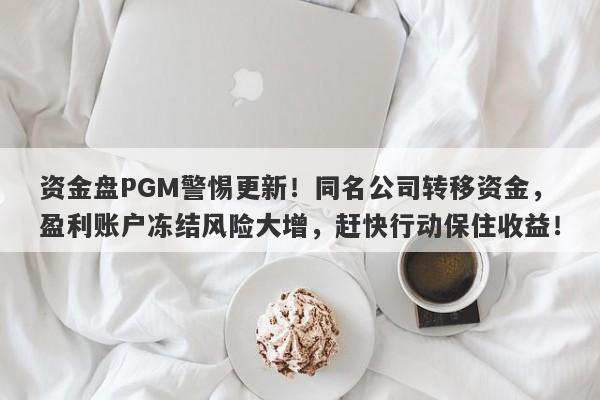 资金盘PGM警惕更新！同名公司转移资金，盈利账户冻结风险大增，赶快行动保住收益！-第1张图片-要懂汇