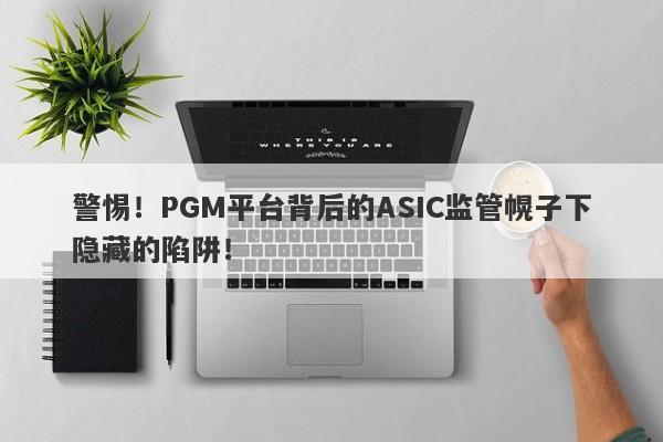 警惕！PGM平台背后的ASIC监管幌子下隐藏的陷阱！-第1张图片-要懂汇