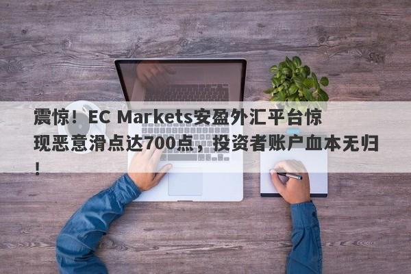 震惊！EC Markets安盈外汇平台惊现恶意滑点达700点，投资者账户血本无归！-第1张图片-要懂汇