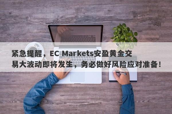 紧急提醒，EC Markets安盈黄金交易大波动即将发生，务必做好风险应对准备！-第1张图片-要懂汇