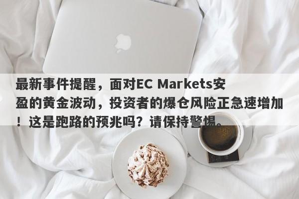 最新事件提醒，面对EC Markets安盈的黄金波动，投资者的爆仓风险正急速增加！这是跑路的预兆吗？请保持警惕。-第1张图片-要懂汇