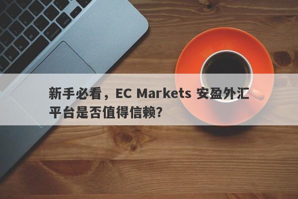 新手必看，EC Markets 安盈外汇平台是否值得信赖？-第1张图片-要懂汇