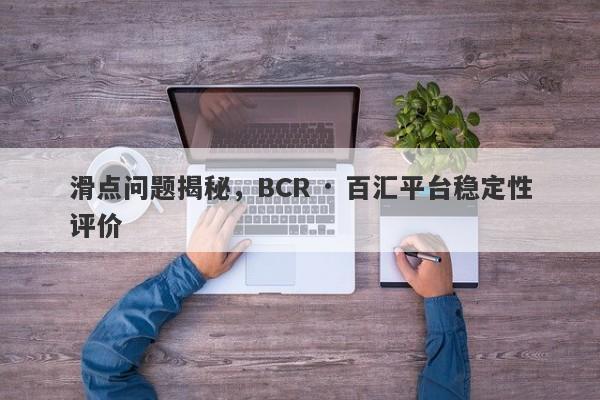 滑点问题揭秘，BCR · 百汇平台稳定性评价-第1张图片-要懂汇