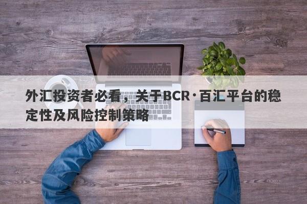 外汇投资者必看，关于BCR·百汇平台的稳定性及风险控制策略-第1张图片-要懂汇