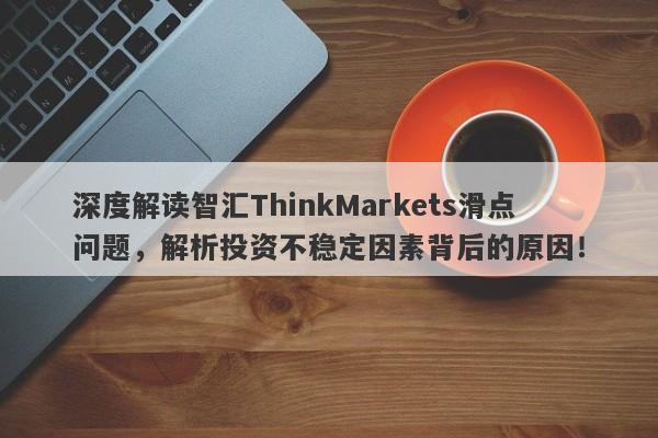 深度解读智汇ThinkMarkets滑点问题，解析投资不稳定因素背后的原因！-第1张图片-要懂汇