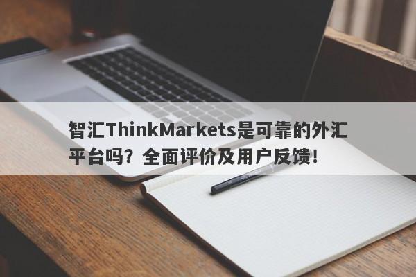 智汇ThinkMarkets是可靠的外汇平台吗？全面评价及用户反馈！-第1张图片-要懂汇